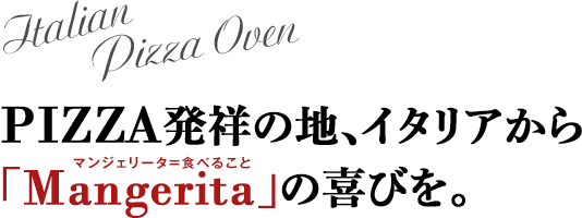 イタリアンピッツアオーブン（Italian Pizza Oven） PIZZA発祥の地、イタリアから「Mangerita（マンジェリータ＝食べること）」の喜びを。